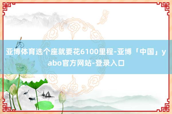 亚博体育选个座就要花6100里程-亚博「中国」yabo官方网站-登录入口