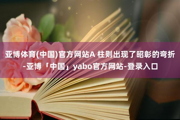 亚博体育(中国)官方网站A 柱则出现了昭彰的弯折-亚博「中国」yabo官方网站-登录入口