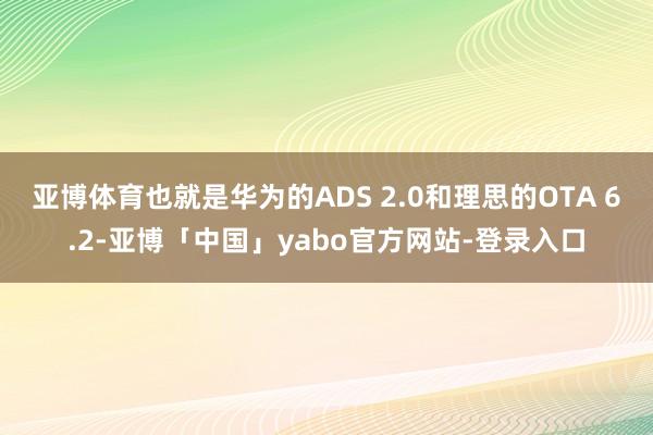 亚博体育也就是华为的ADS 2.0和理思的OTA 6.2-亚博「中国」yabo官方网站-登录入口